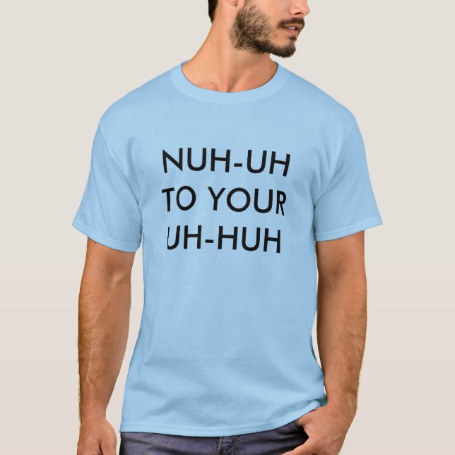NUH-UH TO YOUR UH-HUH T-Shirt (Front)
