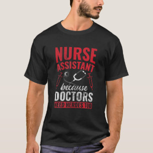 Nurse Assistant Because Doctor Need Heroes Medical T-Shirt