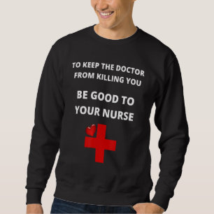Nurse Be Good To You Nurse Funny Sweatshirt