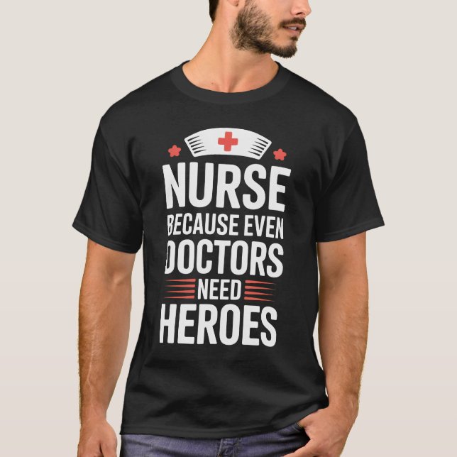Nurse Because Even Doctors Need Heroes T-Shirt (Front)