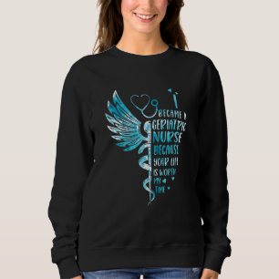 Nurse Because Your Life Is Worth My Time Geriatri Sweatshirt