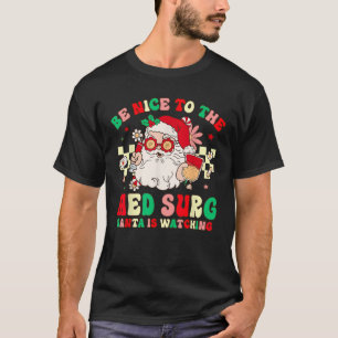 Nurse Christmas Be Nice To The Med Surg Santa Is W T-Shirt