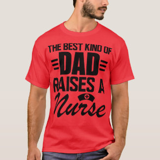 Nurse Dad The Best kind of dad raises a nurse T-Shirt