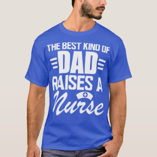 Nurse Dad The Best kind of dad raises a nurse w T-Shirt