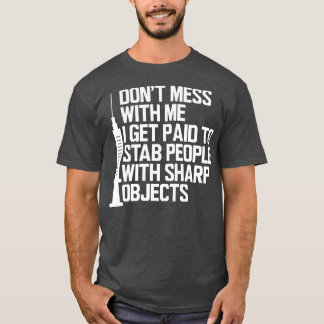 Nurse Dont mess with me I get paid to stab people T-Shirt