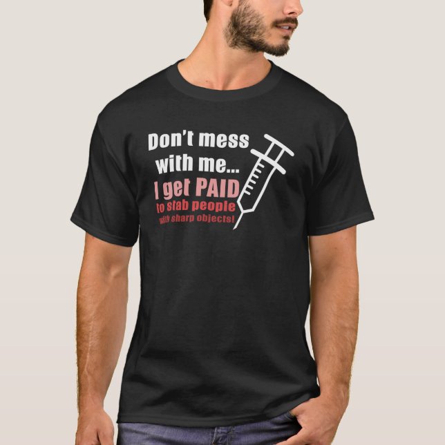 Nurse Dont Mess With Me I Get Paid To Stab People  T-Shirt (Front)