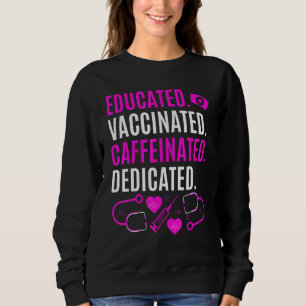 Nurse  Educated Vaccinated Caffeinated Dedicated Sweatshirt