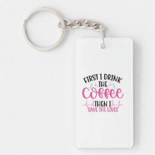 Nurse Gift First I Drink The Coffee Key Ring