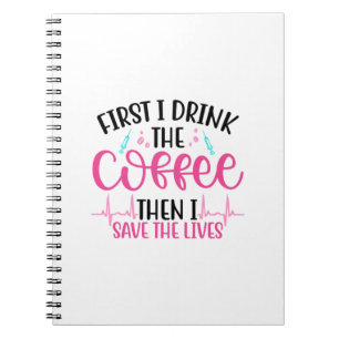 Nurse Gift First I Drink The Coffee Notebook
