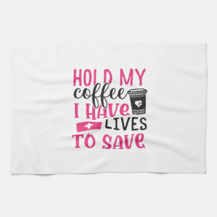 Nurse Gift Hold My Cofee I Have Lives Tea Towel