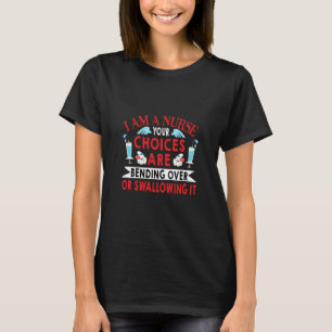 Nurse Gift I Am A Nurse Your Choices T-Shirt