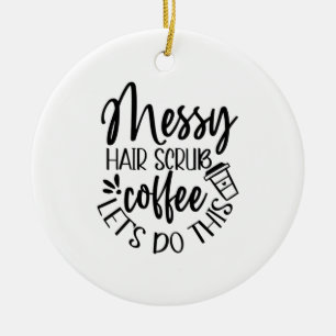 Nurse Gift Messy Hair Scrub Coffee Let's Do This Ceramic Tree Decoration