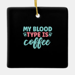 Nurse Gift My Blood Type Is Coffee Ceramic Ornament