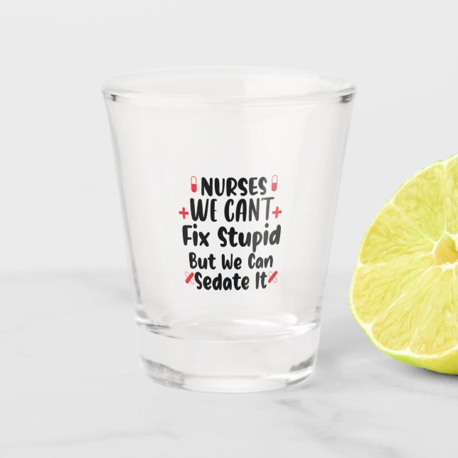 Nurse Gift Nurses We Can't Fix Stupid Shot Glass (Front)