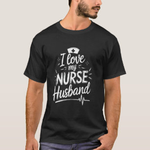 Nurse Husband I Love My Nurse Husband, Nurse Wife T-Shirt
