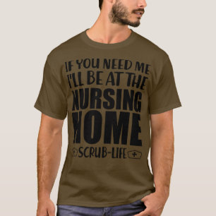 Nurse If you need me Ill be at the nursing home Sc T-Shirt