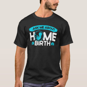 Nurse Midwife Birth Worker Ask Me About Home Birth T-Shirt