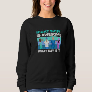 Nurse  Night Shift Is Awesome What Day Is It  Nurs Sweatshirt