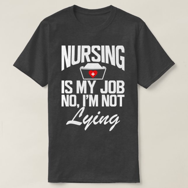 Nurse Nursing is my job No Im not lying w T-Shirt (Design Front)