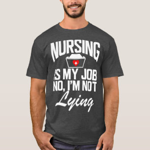 Nurse Nursing is my job No Im not lying w T-Shirt