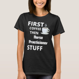 Nurse Practicioner First Coffee Then Job Stuff T-Shirt