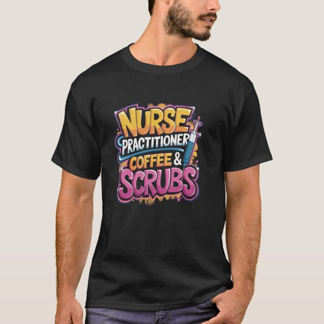 Nurse Practitioner Coffee & Scrubs, NP Nurse Pract T-Shirt (Front)