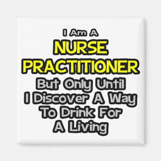 Nurse Practitioner Joke .. Drink for a Living Magnet