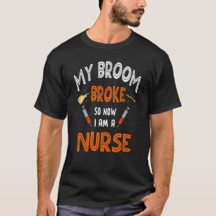 Nurse RN Halloween MY BROOM BROKE SO NOW I'M A T-Shirt