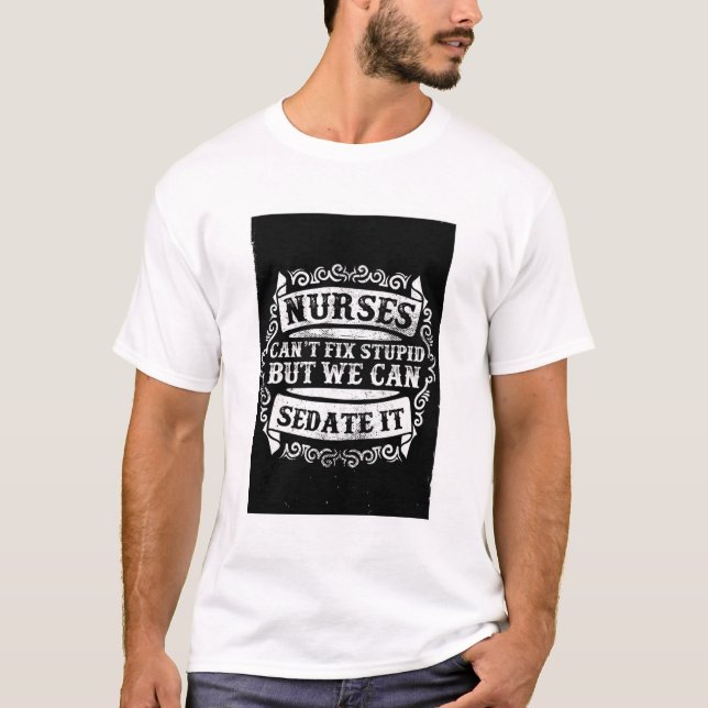 Nurses Can't Fix Stupid Funny Medical Quote T-Shir T-Shirt (Front)