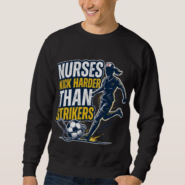 Nurses Kick Harder Than Strikers Sweatshirt (Front)