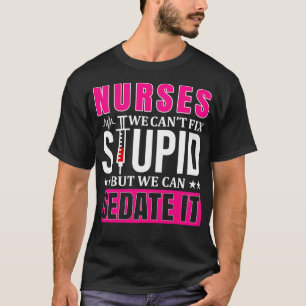 Nurses We Can't Fi Stupid But We Can Sedate It, Fu T-Shirt