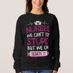 Nurses We Can't Fix Stupid But We Can Sedate It Sweatshirt