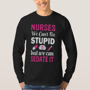 Nurses We Can't fix Stupid but we can SEDATE it T-Shirt