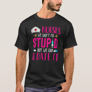 Nurses We Can't Fix Stupid But We Can Sedate It T-Shirt