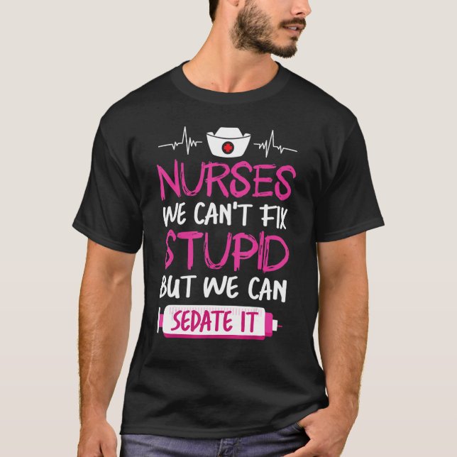 Nurses We Can't Fix Stupid But We Can Sedate It T-Shirt (Front)