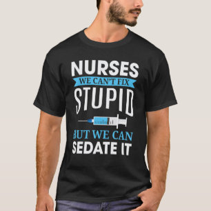 Nurses We Cant Fix Stupid Nurse Nursing Life Funny T-Shirt