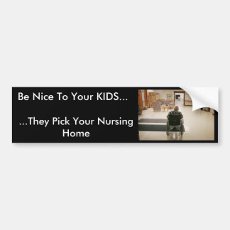 nursing_home, Be Nice To Your KIDS..., ...They ... Bumper Sticker