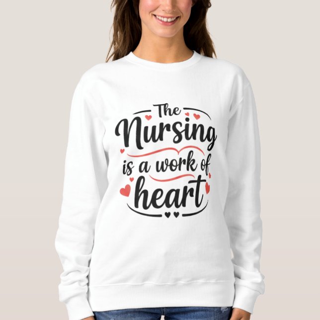 Nursing is a Work of Heart Decorative Gift Sweatshirt (Front)