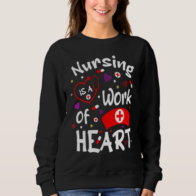 Nursing Is A Work Of Heart  Nurse Quotes Sweatshirt (Front)