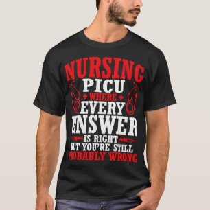 Nursing Picu Every Answer Is Right But Youre Proba T-Shirt