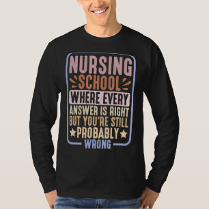 Nursing School Where Every Answer Is Right T-Shirt