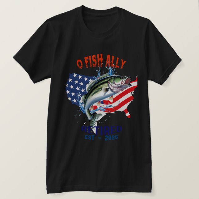 "O-FISH-ALLY Retired:Proud, Free, and Fishing 2025 T-Shirt (Design Front)