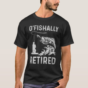 O Fishally Retired Funny Fishing Retirement T-Shirt