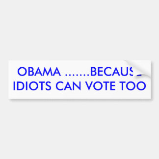 OBAMA .......BECAUSE IDIOTS CAN VOTE TOO BUMPER STICKER