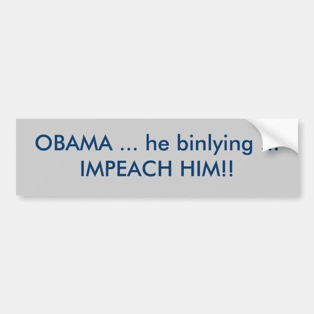 OBAMA ... he binlying ... IMPEACH HIM!! Bumper Sticker (Front)