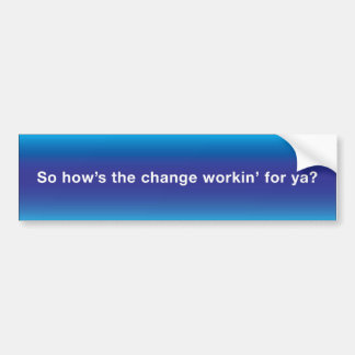 Obama - So how's the change workin Bumper Sticker