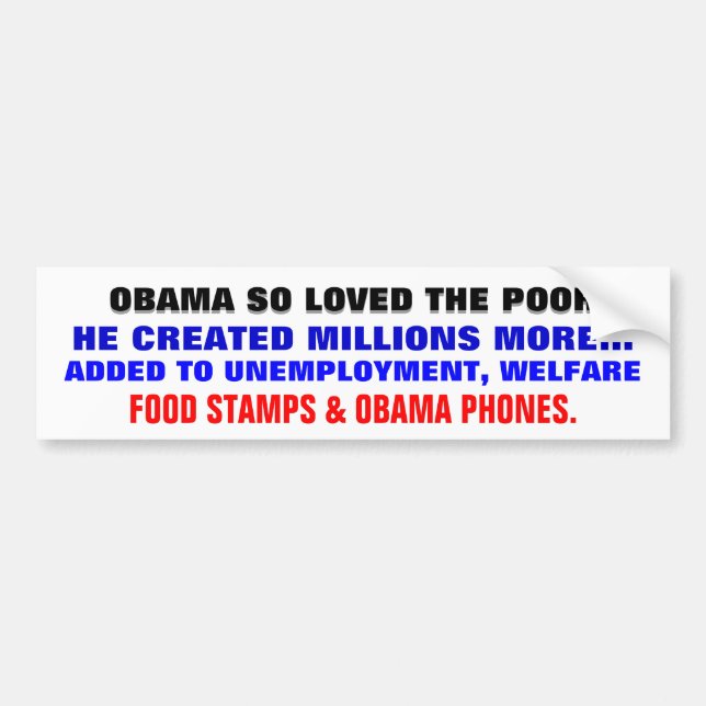 OBAMA SO LOVED THE POOR ..HE CREATED MORE OF THEM. BUMPER STICKER (Front)