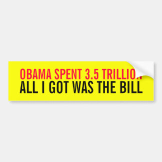 OBAMA SPENT 3.5 TRILLION ALL I GOT WAS THE BILL BUMPER STICKER