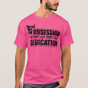 Obsession is what lazy people call dedication T-Shirt