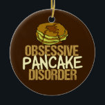 Obsessive Pancake Disorder Funny Breakfast Ceramic Tree Decoration<br><div class="desc">I'm obsessed with pancakes and breakfast food. A little brunch humour gift that features a short stack drizzling with delicious maple syrup next to the words Obsessive Pancake Disorder.</div>